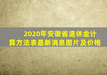 2020年安徽省退休金计算方法表最新消息图片及价格