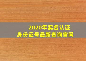 2020年实名认证身份证号最新查询官网