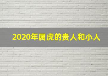 2020年属虎的贵人和小人