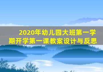 2020年幼儿园大班第一学期开学第一课教案设计与反思