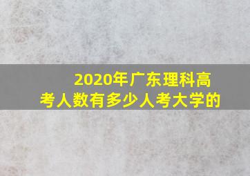 2020年广东理科高考人数有多少人考大学的