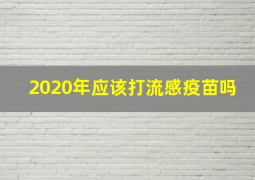 2020年应该打流感疫苗吗