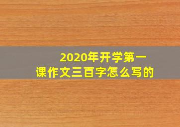 2020年开学第一课作文三百字怎么写的