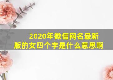 2020年微信网名最新版的女四个字是什么意思啊