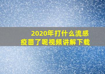 2020年打什么流感疫苗了呢视频讲解下载