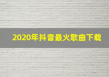 2020年抖音最火歌曲下载