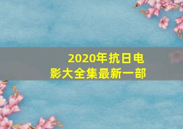 2020年抗日电影大全集最新一部