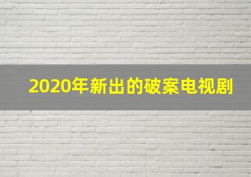 2020年新出的破案电视剧