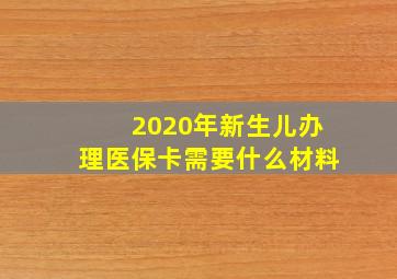 2020年新生儿办理医保卡需要什么材料