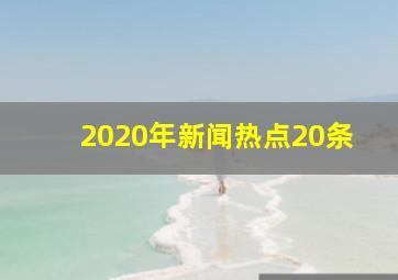 2020年新闻热点20条