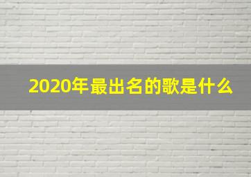 2020年最出名的歌是什么