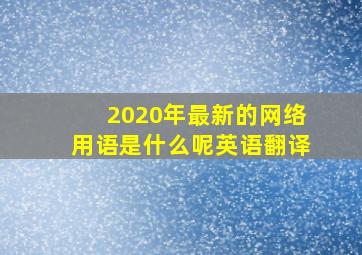 2020年最新的网络用语是什么呢英语翻译