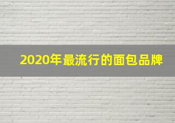 2020年最流行的面包品牌