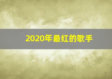 2020年最红的歌手