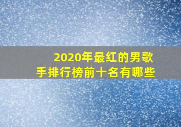 2020年最红的男歌手排行榜前十名有哪些