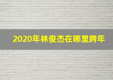 2020年林俊杰在哪里跨年