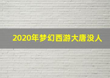 2020年梦幻西游大唐没人