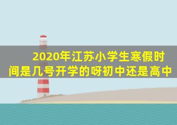 2020年江苏小学生寒假时间是几号开学的呀初中还是高中