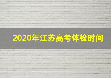 2020年江苏高考体检时间