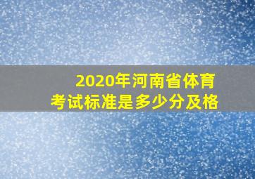 2020年河南省体育考试标准是多少分及格