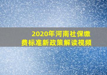 2020年河南社保缴费标准新政策解读视频