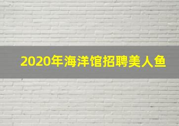 2020年海洋馆招聘美人鱼