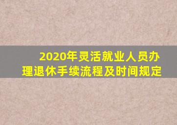 2020年灵活就业人员办理退休手续流程及时间规定