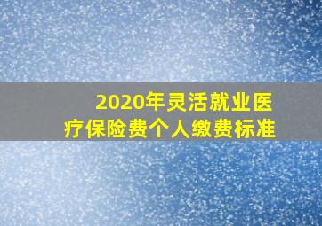 2020年灵活就业医疗保险费个人缴费标准