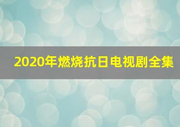 2020年燃烧抗日电视剧全集