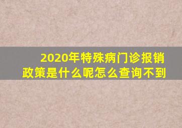 2020年特殊病门诊报销政策是什么呢怎么查询不到