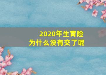 2020年生育险为什么没有交了呢