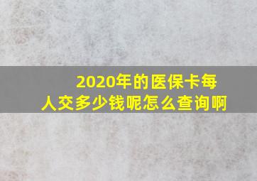 2020年的医保卡每人交多少钱呢怎么查询啊