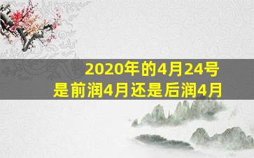 2020年的4月24号是前润4月还是后润4月