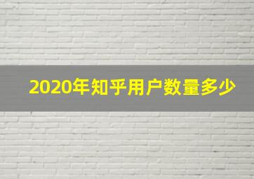 2020年知乎用户数量多少