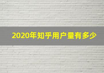 2020年知乎用户量有多少