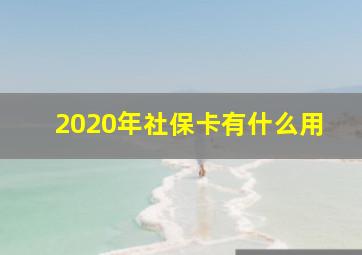 2020年社保卡有什么用