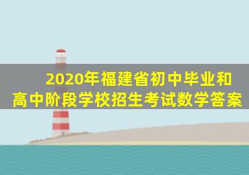 2020年福建省初中毕业和高中阶段学校招生考试数学答案