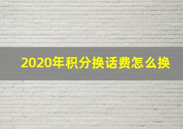 2020年积分换话费怎么换