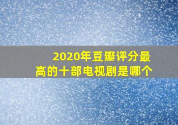 2020年豆瓣评分最高的十部电视剧是哪个