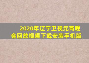 2020年辽宁卫视元宵晚会回放视频下载安装手机版