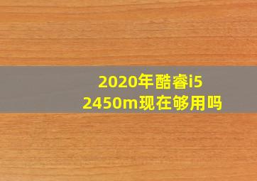 2020年酷睿i52450m现在够用吗