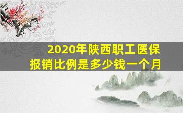 2020年陕西职工医保报销比例是多少钱一个月