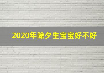 2020年除夕生宝宝好不好