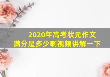 2020年高考状元作文满分是多少啊视频讲解一下