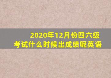 2020年12月份四六级考试什么时候出成绩呢英语