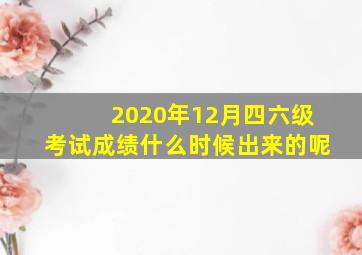 2020年12月四六级考试成绩什么时候出来的呢