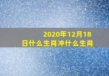 2020年12月18日什么生肖冲什么生肖