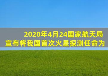 2020年4月24国家航天局宣布将我国首次火星探测任命为