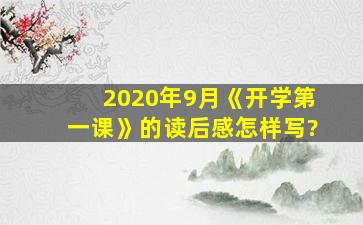 2020年9月《开学第一课》的读后感怎样写?