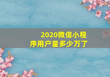 2020微信小程序用户量多少万了